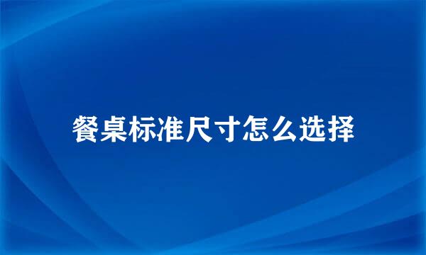餐桌标准尺寸怎么选择