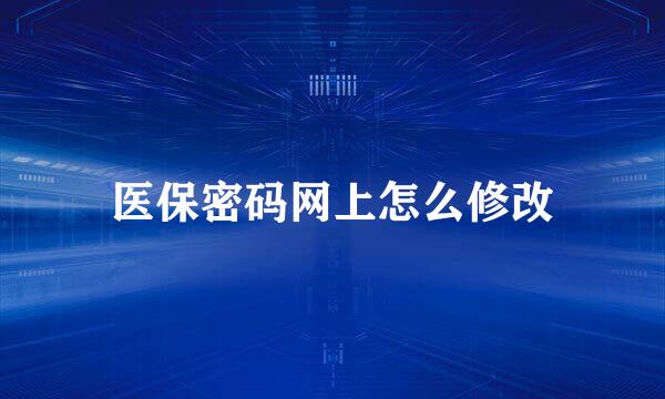 医保密码网上怎么修改