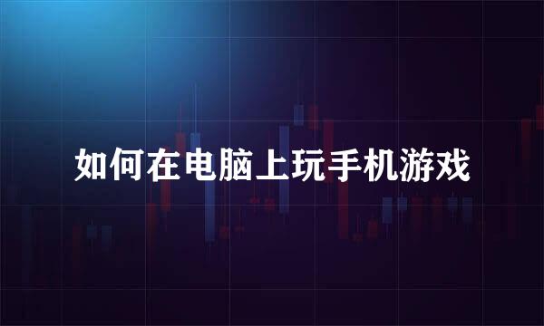 如何在电脑上玩手机游戏