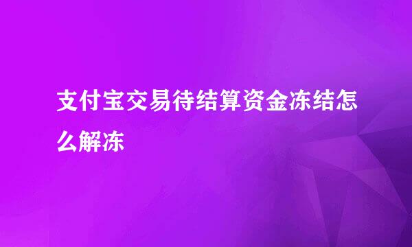 支付宝交易待结算资金冻结怎么解冻