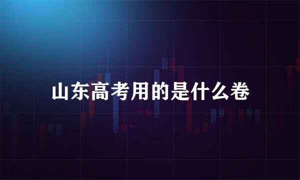 山东高考用的是什么卷