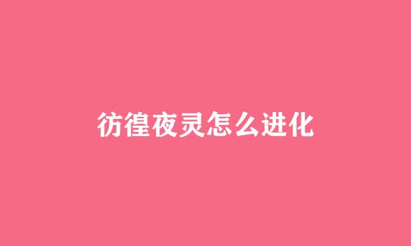 彷徨夜灵怎么进化