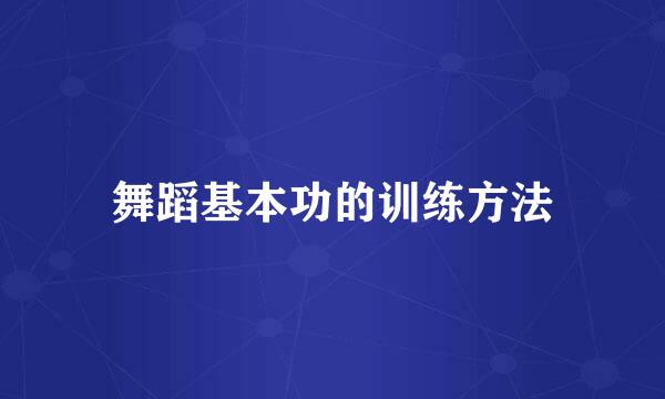 舞蹈基本功的训练方法