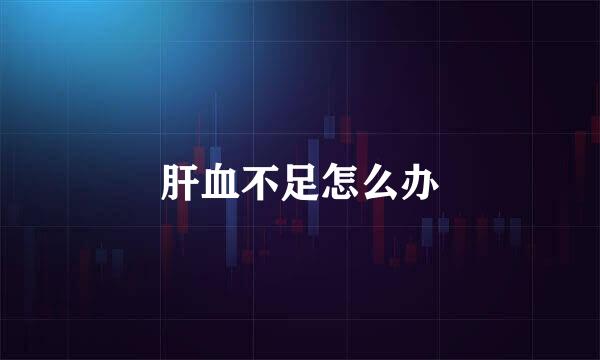 肝血不足怎么办