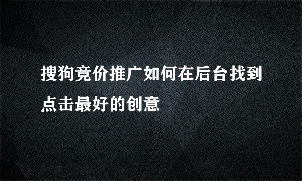 搜狗竞价推广如何在后台找到点击最好的创意
