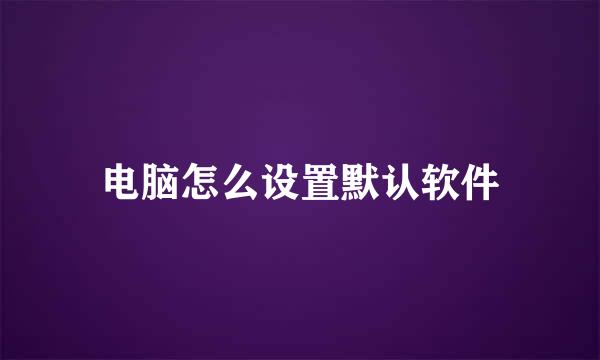 电脑怎么设置默认软件