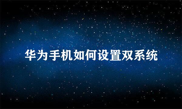 华为手机如何设置双系统