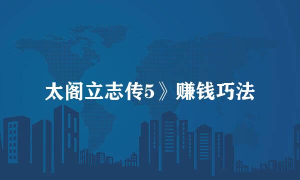 太阁立志传5》赚钱巧法
