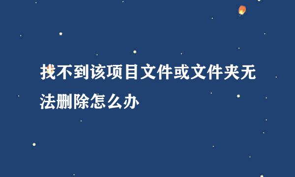 找不到该项目文件或文件夹无法删除怎么办