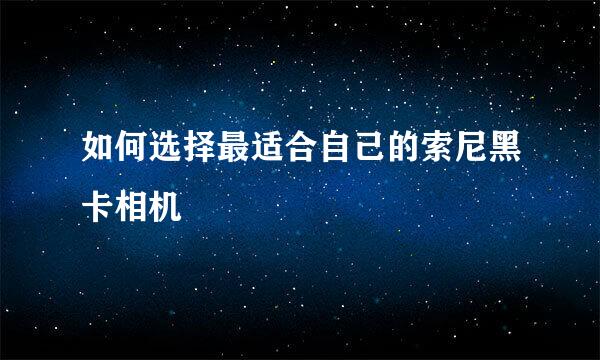如何选择最适合自己的索尼黑卡相机