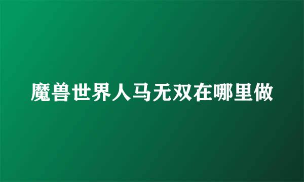 魔兽世界人马无双在哪里做