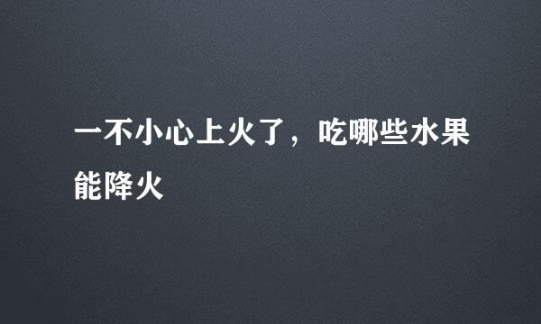 一不小心上火了，吃哪些水果能降火