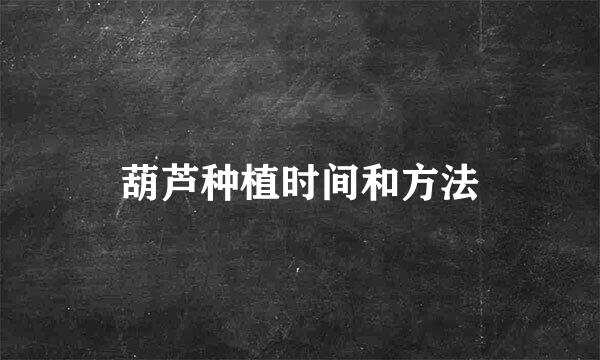 葫芦种植时间和方法
