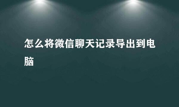 怎么将微信聊天记录导出到电脑