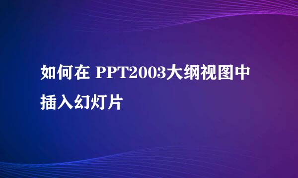 如何在 PPT2003大纲视图中插入幻灯片