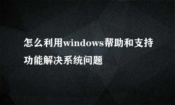 怎么利用windows帮助和支持功能解决系统问题