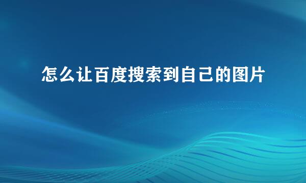 怎么让百度搜索到自己的图片