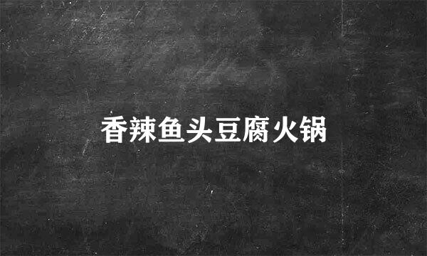 香辣鱼头豆腐火锅