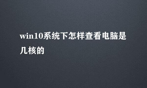 win10系统下怎样查看电脑是几核的