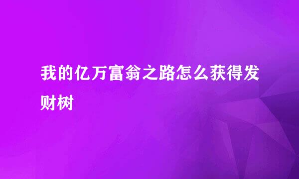 我的亿万富翁之路怎么获得发财树