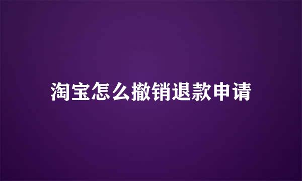 淘宝怎么撤销退款申请