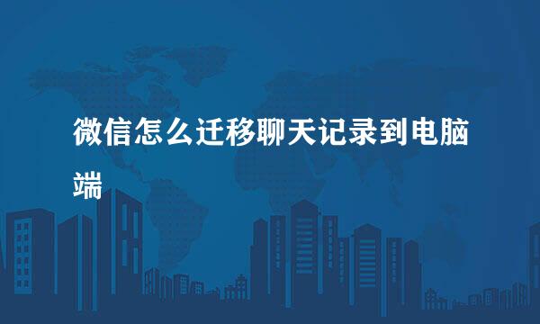 微信怎么迁移聊天记录到电脑端