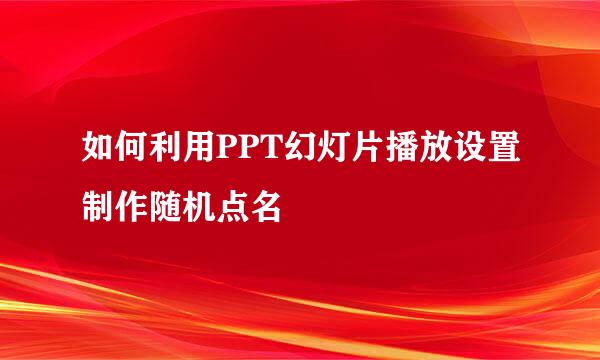 如何利用PPT幻灯片播放设置制作随机点名