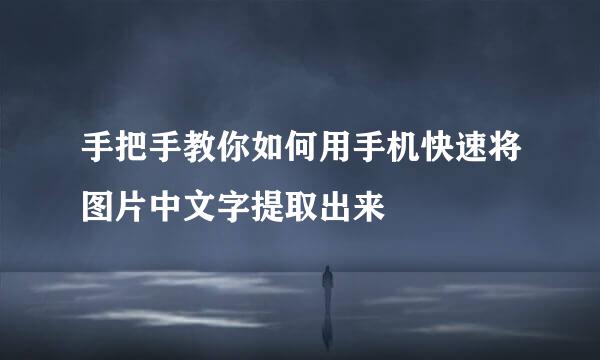 手把手教你如何用手机快速将图片中文字提取出来