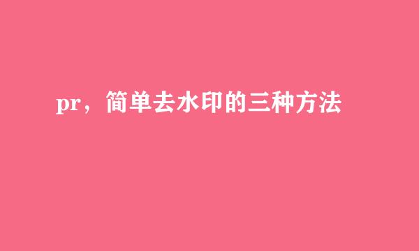 pr，简单去水印的三种方法