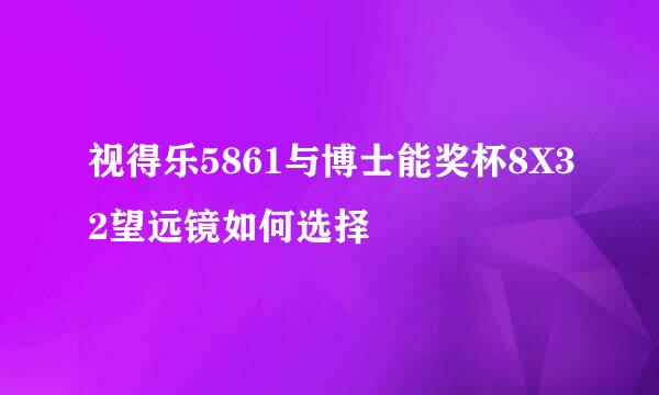视得乐5861与博士能奖杯8X32望远镜如何选择