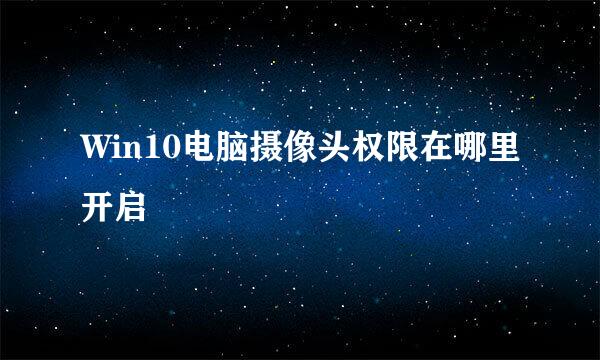 Win10电脑摄像头权限在哪里开启