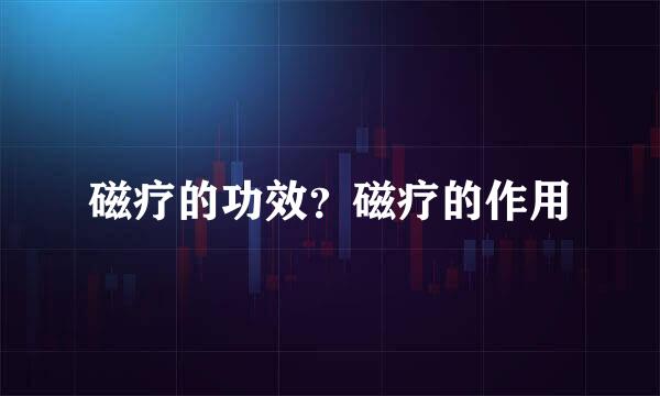 磁疗的功效？磁疗的作用