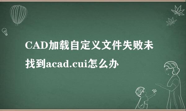 CAD加载自定义文件失败未找到acad.cui怎么办