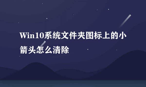Win10系统文件夹图标上的小箭头怎么清除