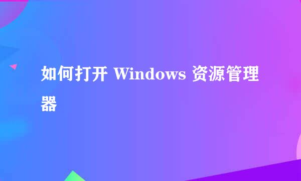 如何打开 Windows 资源管理器