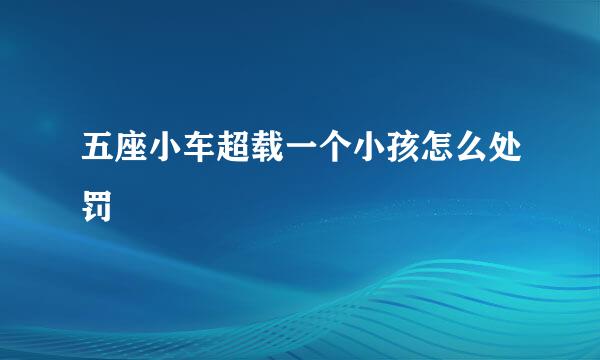五座小车超载一个小孩怎么处罚