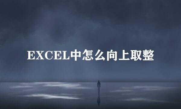 EXCEL中怎么向上取整