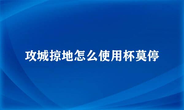 攻城掠地怎么使用杯莫停
