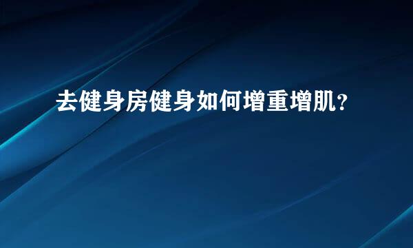 去健身房健身如何增重增肌？