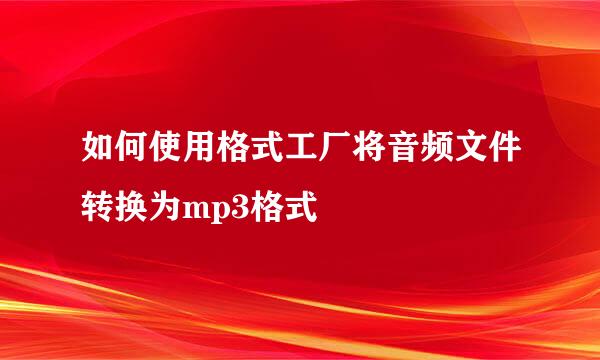 如何使用格式工厂将音频文件转换为mp3格式