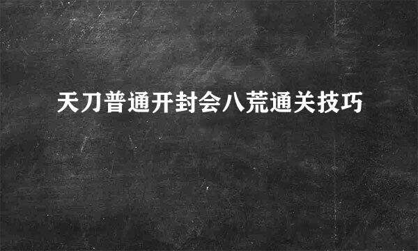 天刀普通开封会八荒通关技巧