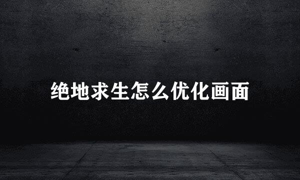 绝地求生怎么优化画面