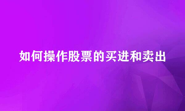 如何操作股票的买进和卖出