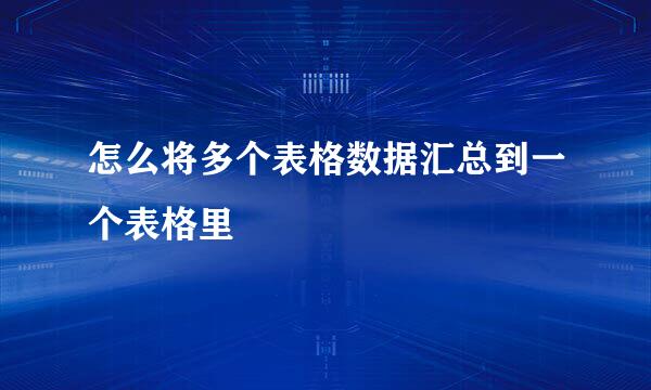 怎么将多个表格数据汇总到一个表格里