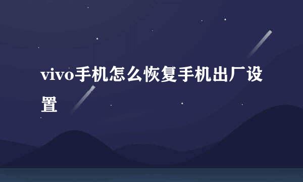 vivo手机怎么恢复手机出厂设置