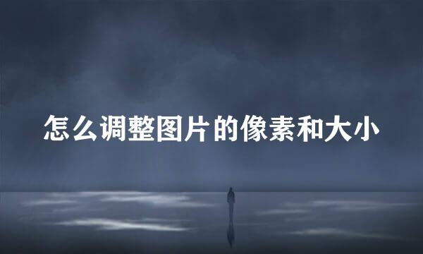 怎么调整图片的像素和大小