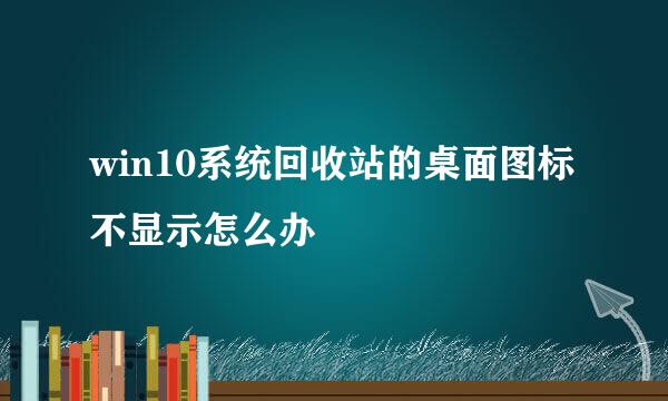 win10系统回收站的桌面图标不显示怎么办