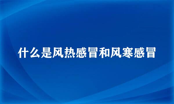 什么是风热感冒和风寒感冒