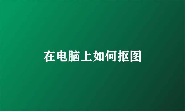 在电脑上如何抠图