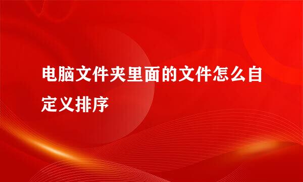 电脑文件夹里面的文件怎么自定义排序